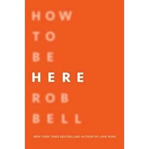 How to Be Here: A Guide to Creating a Life Worth Living, Paperback - Rob Bell imagine