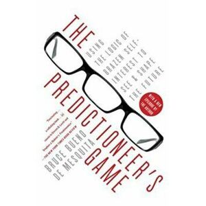 The Predictioneer's Game: Using the Logic of Brazen Self-Interest to See and Shape the Future, Paperback - Bruce Bueno De Mesquita imagine
