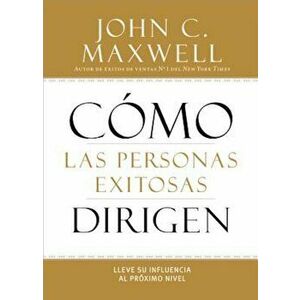 Como Las Personas Exitosas Dirigen: Lleve Su Influencia Al Proximo Nivel, Paperback - John C. Maxwell imagine