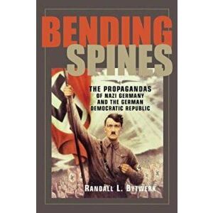 Bending Spines: The Propagandas of Nazi Germany and the German Democratic Republic, Paperback - Randall L. Bytwerk imagine