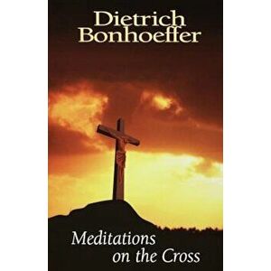 Meditations on the Cross, Paperback - Dietrich Bonhoeffer imagine