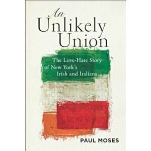 An Unlikely Union: The Love-Hate Story of New York's Irish and Italians, Paperback - Paul Moses imagine