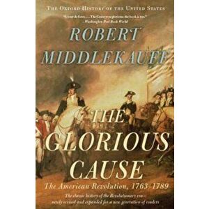 The Glorious Cause: The American Revolution, 1763-1789, Paperback - Robert Middlekauff imagine