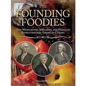 The Founding Foodies: How Washington, Jefferson, and Franklin Revolutionized American Cuisine, Paperback - Dave DeWitt imagine