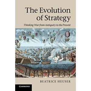 The Evolution of Strategy: Thinking War from Antiquity to the Present, Paperback - Beatrice Heuser imagine