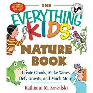 The Everything Kids' Nature Book: Create Clouds, Make Waves, Defy Gravity and Much More!, Paperback - Kathiann M. Kowalski imagine