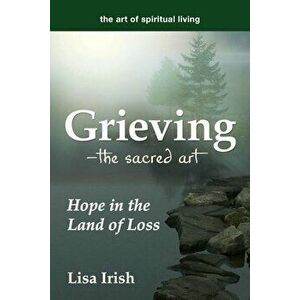 Grieving---The Sacred Art: Hope in the Land of Loss, Paperback - Lisa Irish imagine