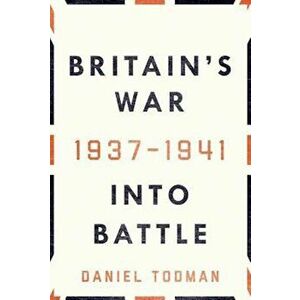 Britain's War: Into Battle, 1937-1941, Hardcover - Daniel Todman imagine