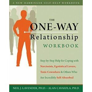 The One-Way Relationship Workbook: Step-By-Step Help for Coping with Narcissists, Egotistical Lovers, Toxic Coworkers & Others Who Are Incredibly Self imagine