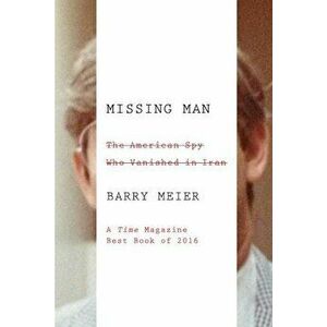 Missing Man: The American Spy Who Vanished in Iran, Paperback - Barry Meier imagine