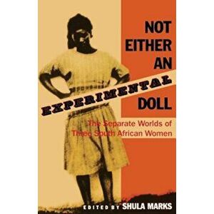 Not Either an Experimental Doll: The Separate Worlds of Three South African Women, Paperback - Shula Marks imagine