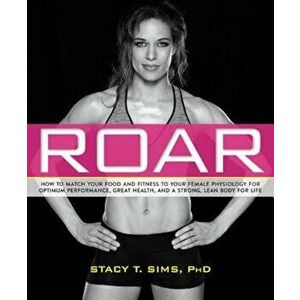 Roar: How to Match Your Food and Fitness to Your Unique Female Physiology for Optimum Performance, Great Health, and a Stron, Paperback - Stacy Sims imagine