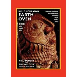 Build Your Own Earth Oven: A Low-Cost Wood-Fired Mud Oven, Simple Sourdough Bread, Perfect Loaves, 3rd Edition, Paperback - Kiko Denzer imagine