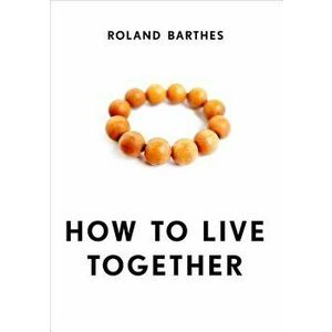 How to Live Together: Novelistic Simulations of Some Everyday Spaces, Paperback - Roland Barthes imagine
