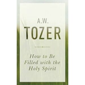 How to Be Filled with the Holy Spirit, Paperback - A. W. Tozer imagine