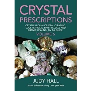 Crystal Prescriptions: Crystals for Ancestral Clearing, Soul Retrieval, Spirit Release and Karmic Healing. an A-Z Guide., Paperback - Judy Hall imagine