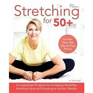 Stretching for 50+: A Customized Program for Increasing Flexibility, Avoiding Injury and Enjoying an Active Lifestyle, Paperback - Karl Knopf imagine