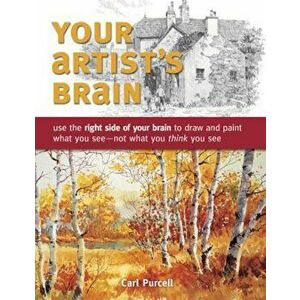 Your Artist's Brain: Use the Right Side of Your Brain to Draw and Paint What You See - Not What You Think You See, Paperback - Carl Purcell imagine