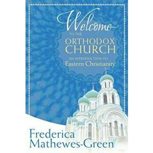 Welcome to the Orthodox Church: An Introduction to Eastern Christianity, Paperback - Frederica Mathewes-Green imagine