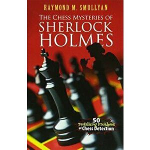 The Chess Mysteries of Sherlock Holmes: 50 Tantalizing Problems of Chess Detection, Paperback - Raymond M. Smullyan imagine