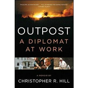 Outpost: A Diplomat at Work, Paperback - Christopher R. Hill imagine