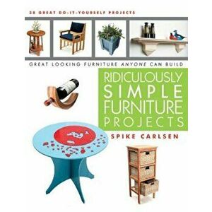 Ridiculously Simple Furniture Projects: Great Looking Furniture Anyone Can Build, Paperback - Spike Carlsen imagine