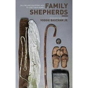Family Shepherds: Calling and Equipping Men to Lead Their Homes, Paperback - Voddie Baucham Jr imagine