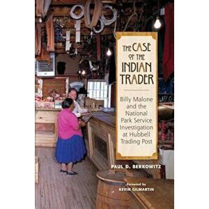 The Case of the Indian Trader: Billy Malone and the National Park Service Investigation at Hubbell Trading Post, Paperback - Paul Berkowitz imagine