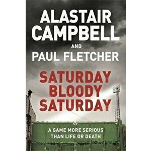Saturday Bloody Saturday, Paperback - Alastair Campbell imagine