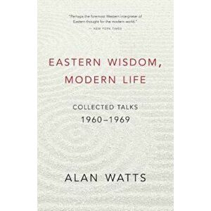 Eastern Wisdom, Modern Life: Collected Talks: 1960-1969, Paperback - Alan Watts imagine