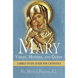 Mary: Virgin, Mother, and Queen: A Bible Study Guide for Catholics, Paperback - Mitch Pacwa imagine
