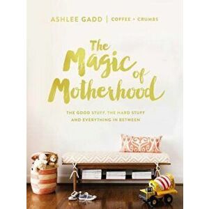 The Magic of Motherhood: The Good Stuff, the Hard Stuff, and Everything in Between, Hardcover - Ashlee Gadd imagine