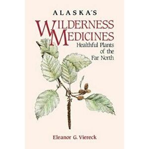 Alaska's Wilderness Medicines: Healthful Plants of, Paperback - Eleanor Viereck imagine