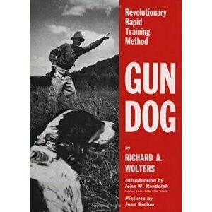 Gun Dog: Revolutionary Rapid Training Method, Hardcover - Richard A. Wolters imagine