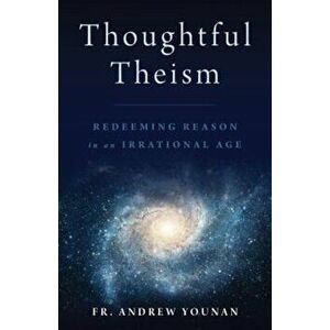 Thoughtful Theism: Redeeming Reason in an Irrational Age, Paperback - Andrew Younan imagine