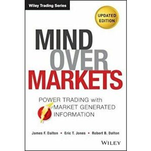Mind Over Markets: Power Trading with Market Generated Information, Updated Edition, Hardcover - James F. Dalton imagine
