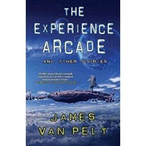 The Experience Arcade and Other Stories, Paperback - James Van Pelt imagine