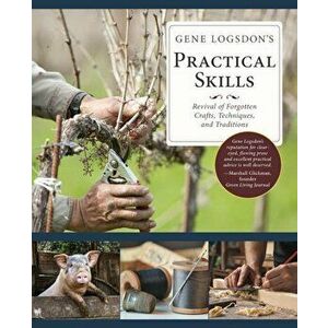 Gene Logsdon's Practical Skills: A Revival of Forgotten Crafts, Techniques, and Traditions, Paperback - Gene Logsdon imagine