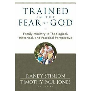 Trained in the Fear of God: Family Ministry in Theological, Historical, and Practical Perspective, Paperback - Randy Stinson imagine