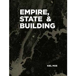 Empire, State & Building, Paperback - Kiel Moe imagine