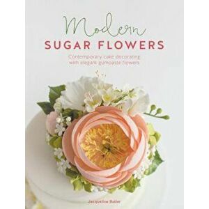 Modern Sugar Flowers: Contemporary Cake Decorating with Elegant Gumpaste Flowers, Hardcover - Jacqueline Butler imagine