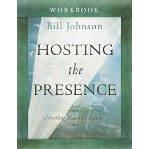 Hosting the Presence Workbook: Unveiling Heaven's Agenda, Paperback - Bill Johnson imagine