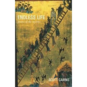 Endless Life: Poems of the Mystics, Paperback - Scott Cairns imagine