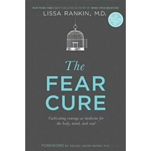 The Fear Cure: Cultivating Courage as Medicine for the Body, Mind, and Soul, Paperback - Lissa Rankin M. D. imagine