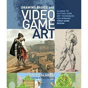 Drawing Basics and Video Game Art: Classic to Cutting-Edge Art Techniques for Winning Video Game Design, Paperback - Chris Solarski imagine