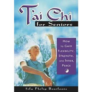 T'ai Chi for Seniors: How to Gain Flexibility, Strength, and Inner Peace, Paperback - Sifu Philip Bonifonte imagine