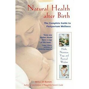 Natural Health After Birth: The Complete Guide to Postpartum Wellness, Paperback - Aviva Jill Romm imagine