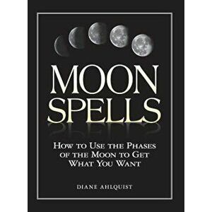 Moon Spells: How to Use the Phases of the Moon to Get What You Want, Paperback - Diane Ahlquist imagine