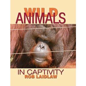 Wild Animals in Captivity, Paperback - Rob Laidlaw imagine