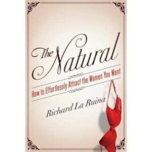 The Natural: How to Effortlessly Attract the Women You Want, Paperback - Richard La Ruina imagine